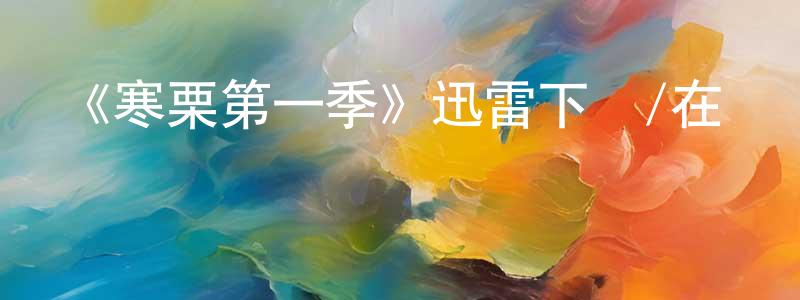 蔡洪波的動漫綜藝大全,《寒栗第一季》迅雷下載/在線觀看-犯罪歷史-美劇天堂